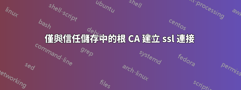 僅與信任儲存中的根 CA 建立 ssl 連接