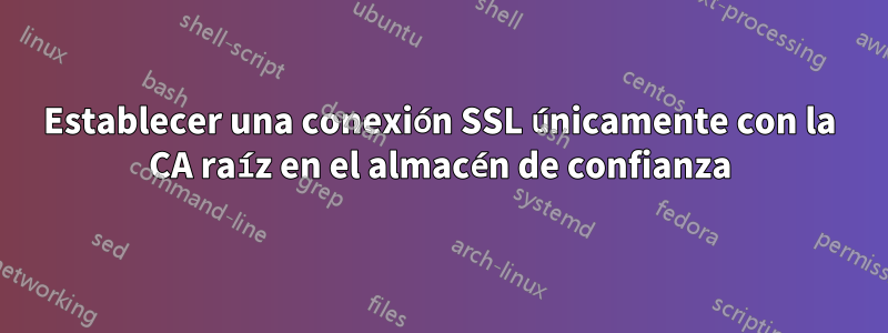 Establecer una conexión SSL únicamente con la CA raíz en el almacén de confianza