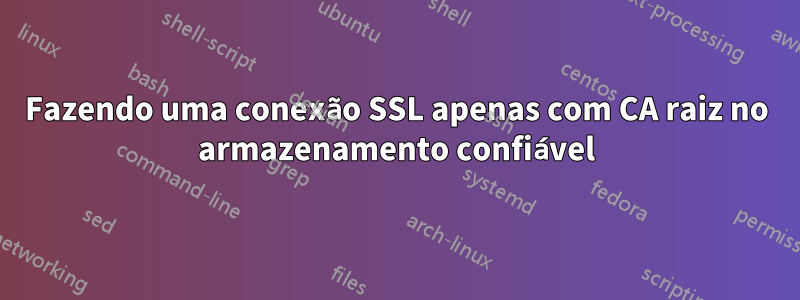 Fazendo uma conexão SSL apenas com CA raiz no armazenamento confiável