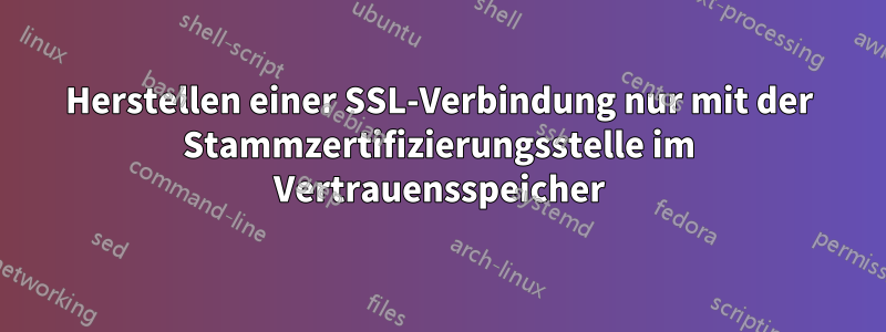 Herstellen einer SSL-Verbindung nur mit der Stammzertifizierungsstelle im Vertrauensspeicher