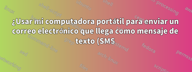 ¿Usar mi computadora portátil para enviar un correo electrónico que llega como mensaje de texto (SMS), de forma gratuita?