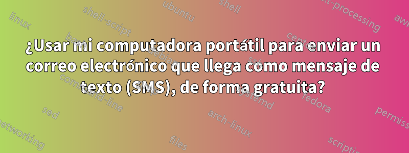 ¿Usar mi computadora portátil para enviar un correo electrónico que llega como mensaje de texto (SMS), de forma gratuita?