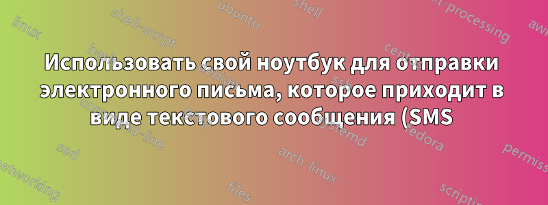 Использовать свой ноутбук для отправки электронного письма, которое приходит в виде текстового сообщения (SMS) — бесплатно?