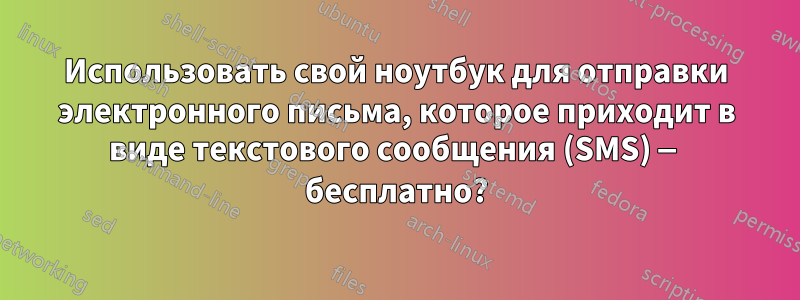 Использовать свой ноутбук для отправки электронного письма, которое приходит в виде текстового сообщения (SMS) — бесплатно?