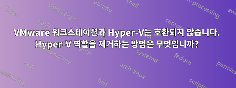 VMware 워크스테이션과 Hyper-V는 호환되지 않습니다. Hyper-V 역할을 제거하는 방법은 무엇입니까?