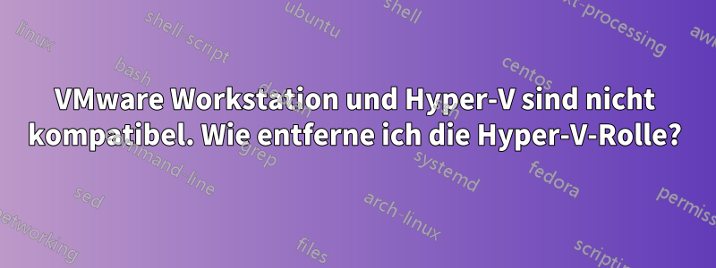 VMware Workstation und Hyper-V sind nicht kompatibel. Wie entferne ich die Hyper-V-Rolle?