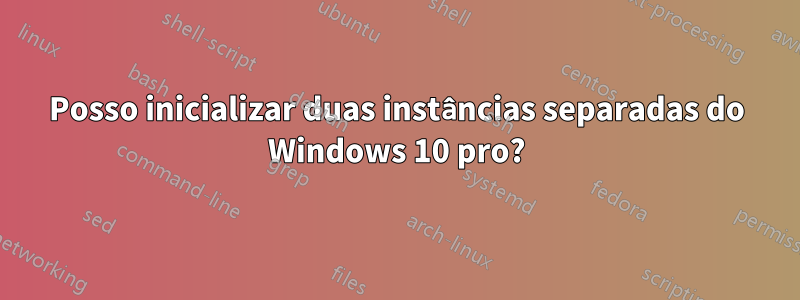 Posso inicializar duas instâncias separadas do Windows 10 pro?