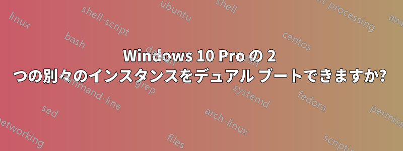Windows 10 Pro の 2 つの別々のインスタンスをデュアル ブートできますか?