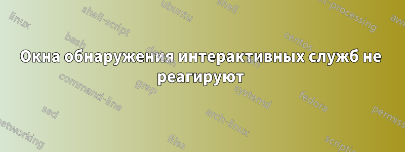 Окна обнаружения интерактивных служб не реагируют