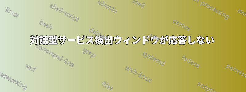 対話型サービス検出ウィンドウが応答しない