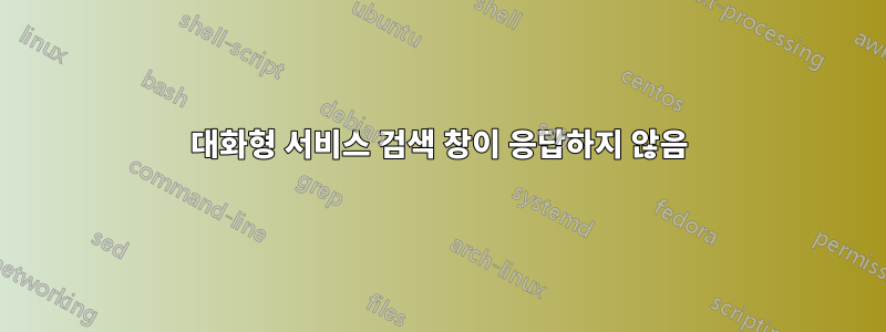 대화형 서비스 검색 창이 응답하지 않음