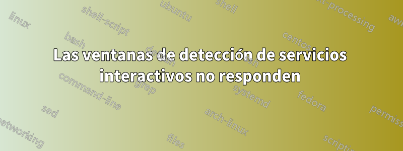 Las ventanas de detección de servicios interactivos no responden