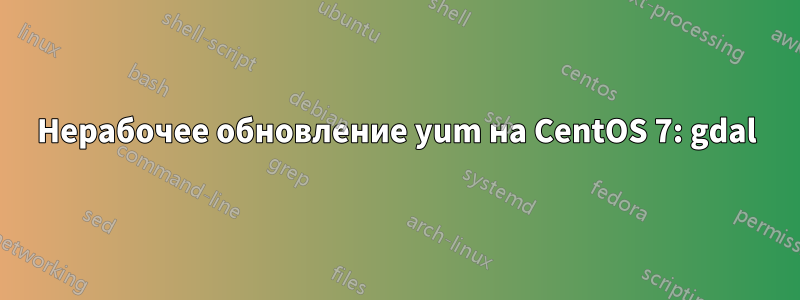 Нерабочее обновление yum на CentOS 7: gdal