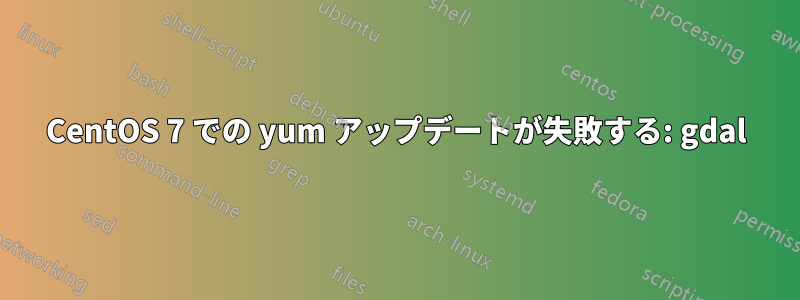 CentOS 7 での yum アップデートが失敗する: gdal