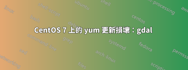 CentOS 7 上的 yum 更新損壞：gdal