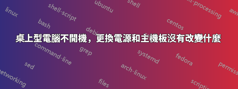 桌上型電腦不開機，更換電源和主機板沒有改變什麼