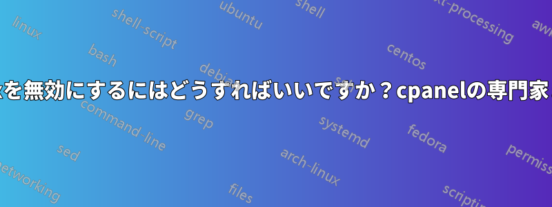 cpanelを停止してnginxを無効にするにはどうすればいいですか？cpanelの専門家または本当に熟練した人