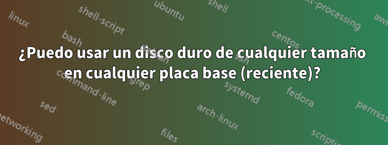 ¿Puedo usar un disco duro de cualquier tamaño en cualquier placa base (reciente)?