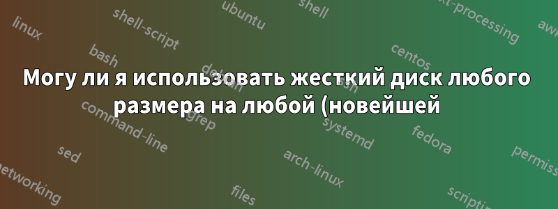 Могу ли я использовать жесткий диск любого размера на любой (новейшей) материнской плате?