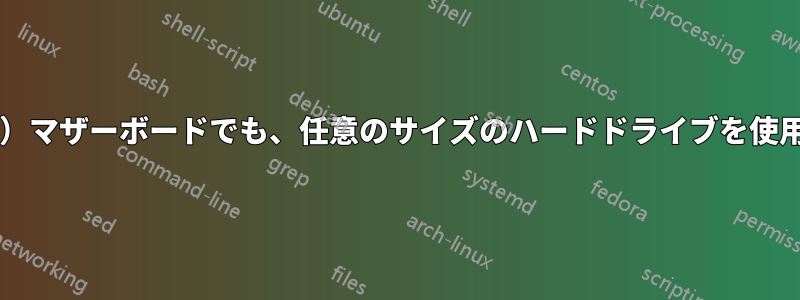 どの（最近の）マザーボードでも、任意のサイズのハードドライブを使用できますか?