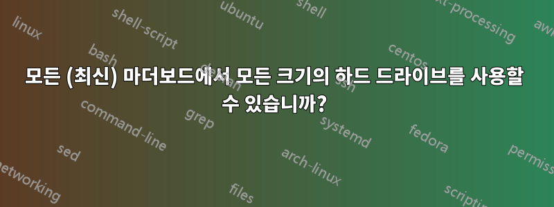 모든 (최신) 마더보드에서 모든 크기의 하드 드라이브를 사용할 수 있습니까?