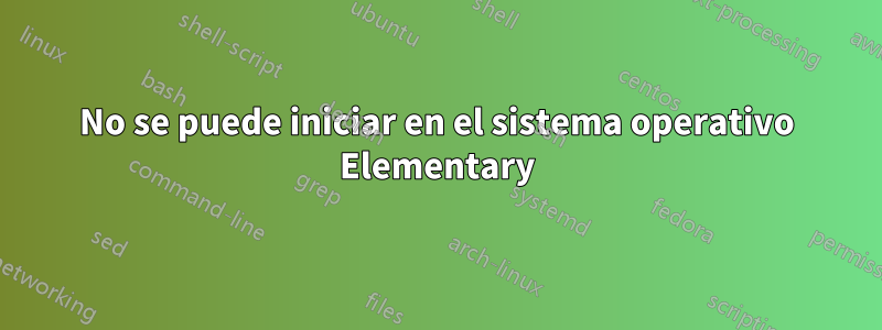 No se puede iniciar en el sistema operativo Elementary