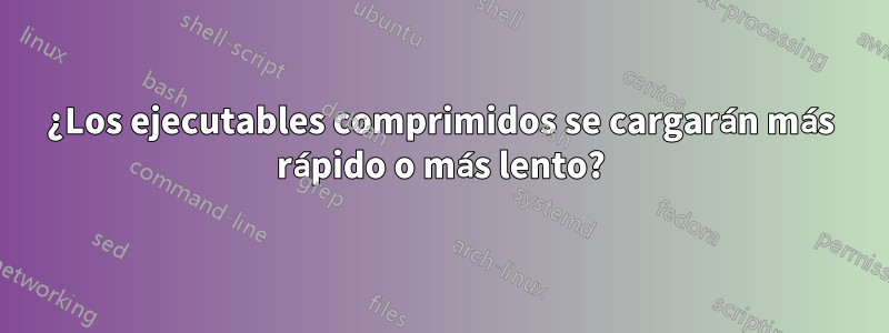 ¿Los ejecutables comprimidos se cargarán más rápido o más lento?