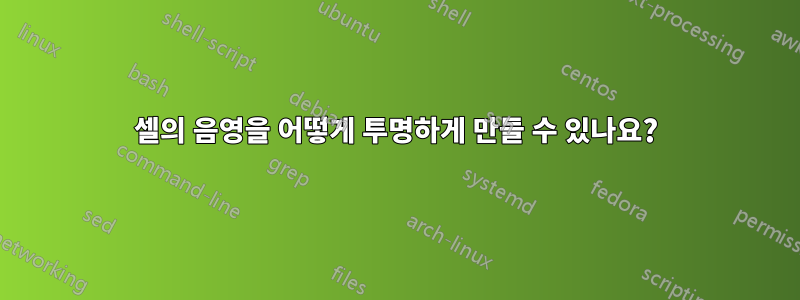 셀의 음영을 어떻게 투명하게 만들 수 있나요?