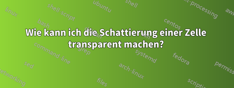 Wie kann ich die Schattierung einer Zelle transparent machen?