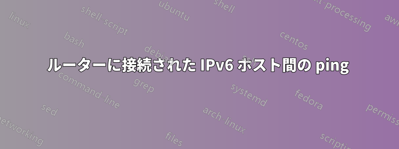 ルーターに接続された IPv6 ホスト間の ping