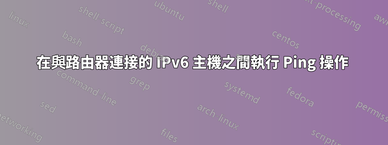 在與路由器連接的 IPv6 主機之間執行 Ping 操作