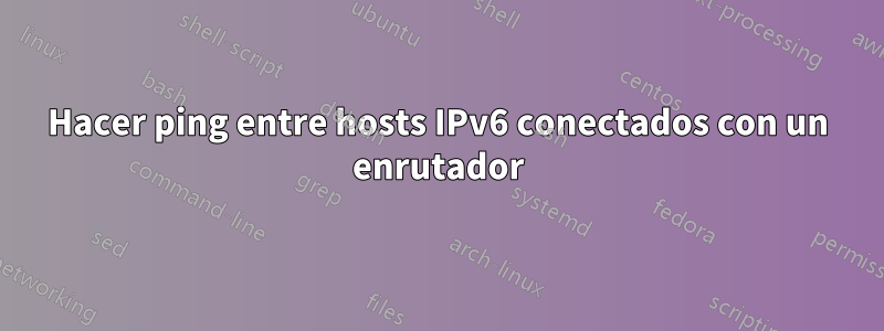 Hacer ping entre hosts IPv6 conectados con un enrutador
