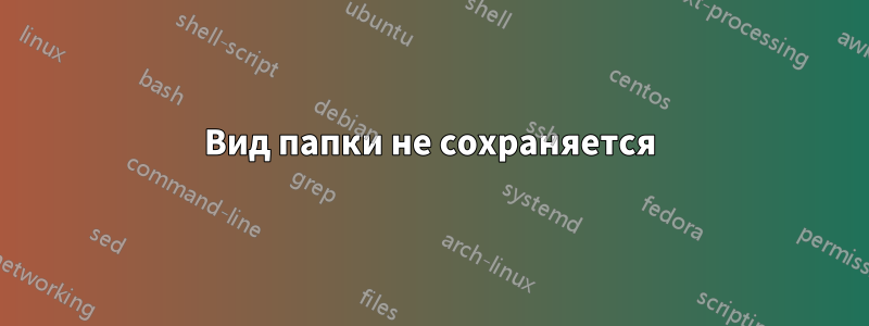 Вид папки не сохраняется