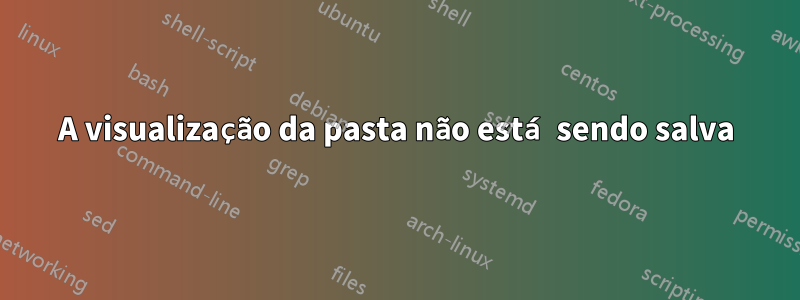 A visualização da pasta não está sendo salva