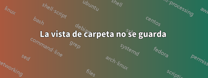 La vista de carpeta no se guarda