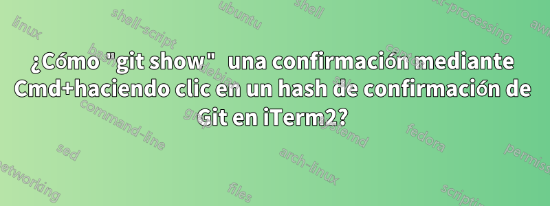 ¿Cómo "git show" una confirmación mediante Cmd+haciendo clic en un hash de confirmación de Git en iTerm2?