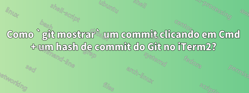Como `git mostrar` um commit clicando em Cmd + um hash de commit do Git no iTerm2?