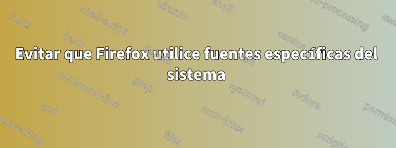 Evitar que Firefox utilice fuentes específicas del sistema
