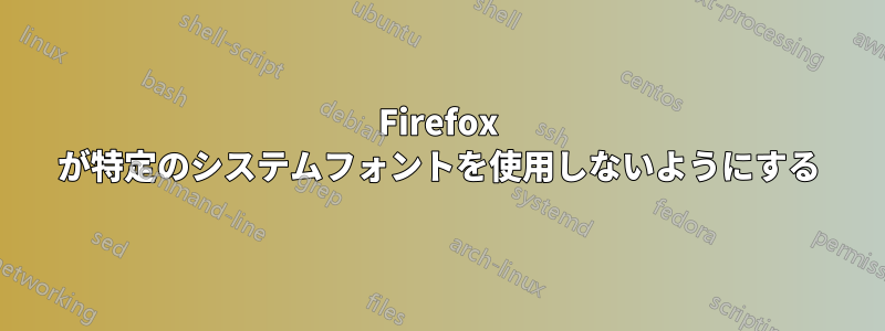Firefox が特定のシステムフォントを使用しないようにする