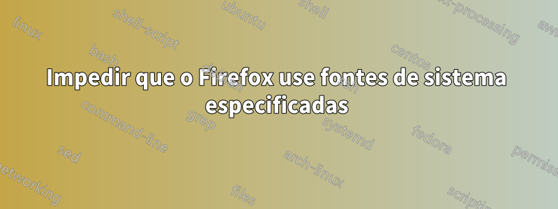 Impedir que o Firefox use fontes de sistema especificadas