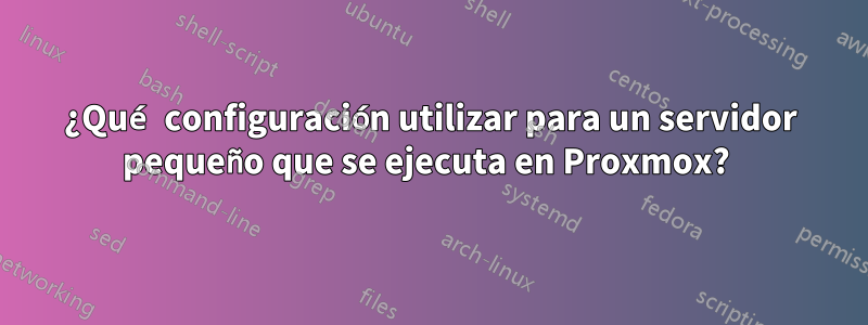 ¿Qué configuración utilizar para un servidor pequeño que se ejecuta en Proxmox? 