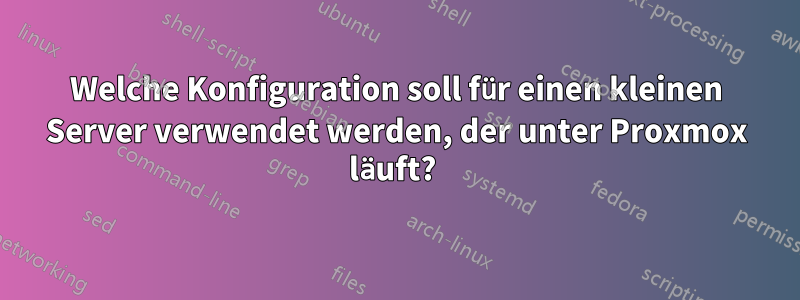 Welche Konfiguration soll für einen kleinen Server verwendet werden, der unter Proxmox läuft? 
