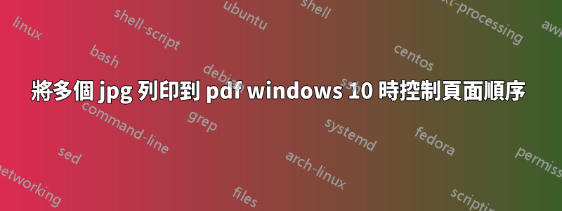 將多個 jpg 列印到 pdf windows 10 時控制頁面順序