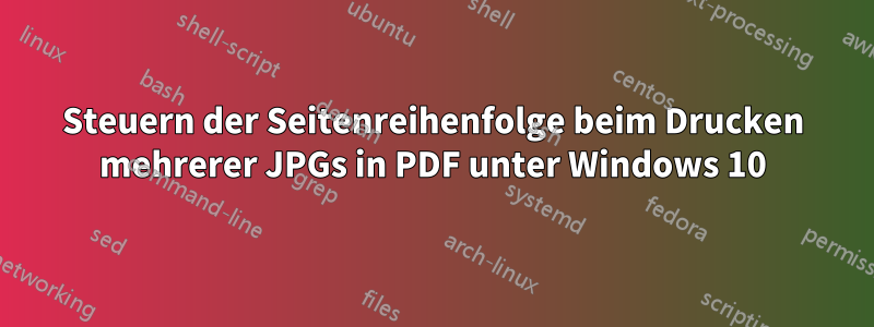 Steuern der Seitenreihenfolge beim Drucken mehrerer JPGs in PDF unter Windows 10
