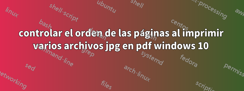 controlar el orden de las páginas al imprimir varios archivos jpg en pdf windows 10