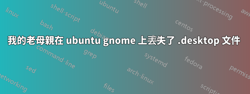我的老母親在 ubuntu gnome 上丟失了 .desktop 文件