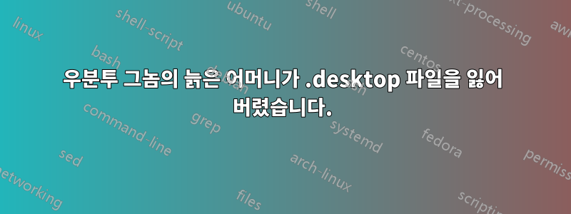 우분투 그놈의 늙은 어머니가 .desktop 파일을 잃어 버렸습니다.