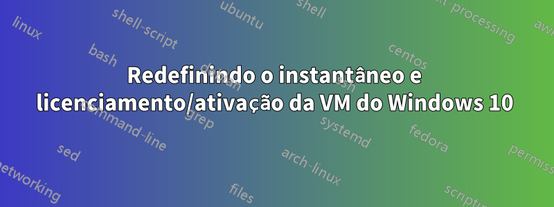 Redefinindo o instantâneo e licenciamento/ativação da VM do Windows 10
