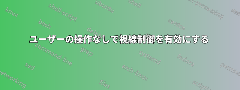 ユーザーの操作なしで視線制御を有効にする