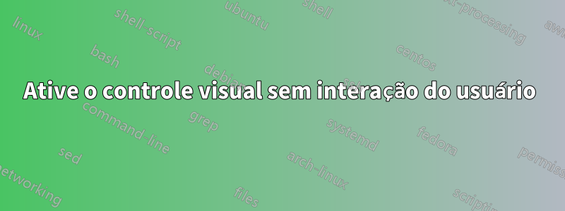Ative o controle visual sem interação do usuário